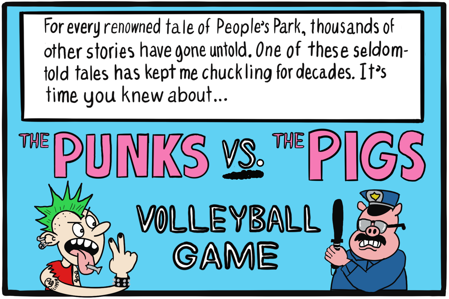 A person with a green mohawk and tattoos sticks their tongue out at a pig dressed in police uniform. Text box: "For every renowned tale of People's Park, thousands of other stories have gone untold. One of these seldom-told tales has kept me chucking for decades. It's time you knew about.." "The Punks vs. the Pigs volleyball game"