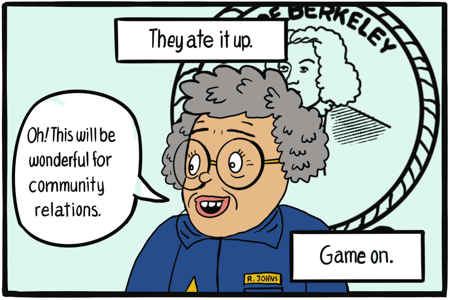 Close-up of an older woman in police uniform. Speech bubble: "Oh! This will be wonderful for community relations." Text box: They ate it up. Game on.